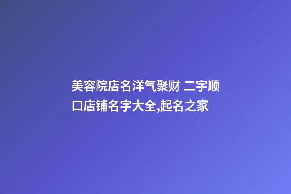 美容院店名洋气聚财 二字顺口店铺名字大全,起名之家-第1张-店铺起名-玄机派